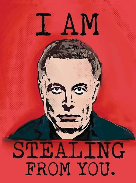 Elon Musk I AM STEALING FROM YOU